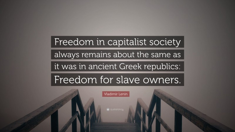 Vladimir Lenin Quote: “Freedom in capitalist society always remains about the same as it was in ancient Greek republics: Freedom for slave owners.”