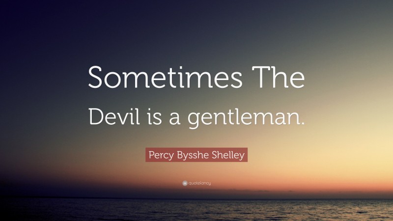 Percy Bysshe Shelley Quote: “Sometimes The Devil is a gentleman.”
