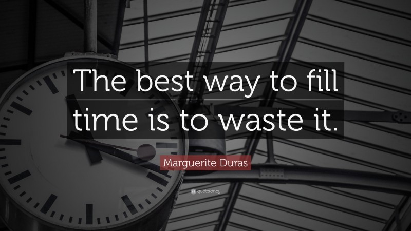 Marguerite Duras Quote: “The best way to fill time is to waste it.”
