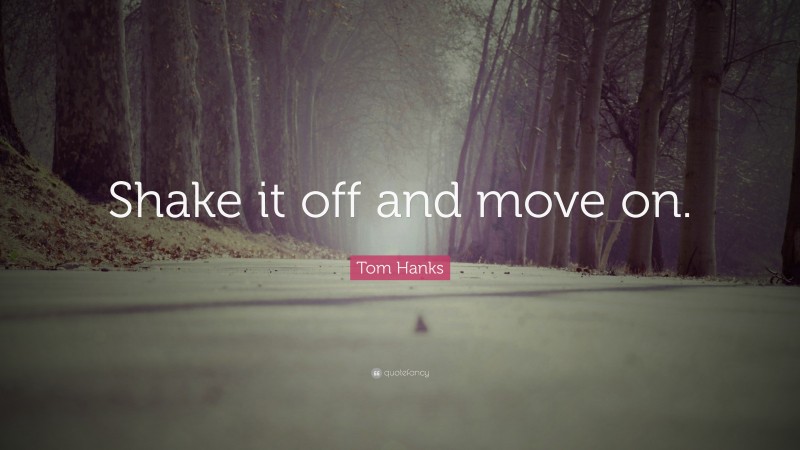 Tom Hanks Quote: “Shake it off and move on.”