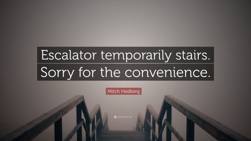 Mitch Hedberg Quote: “Escalator temporarily stairs. Sorry for the convenience.”