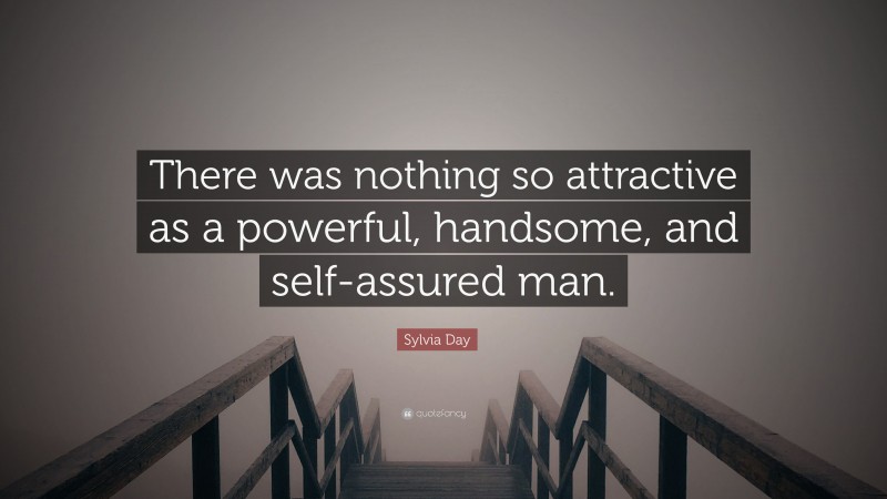 Sylvia Day Quote: “There was nothing so attractive as a powerful, handsome, and self-assured man.”