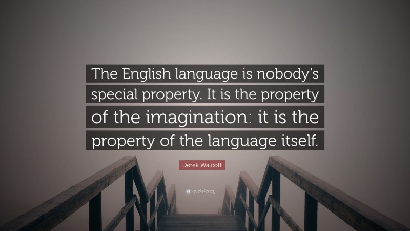 Derek Walcott Quote: “The English language is nobody’s special property. It is the property of the imagination: it is the property of the language itself.”