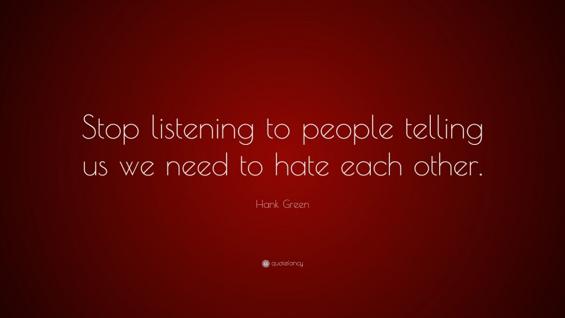 Hank Green Quote: “Stop listening to people telling us we need to hate each other.”
