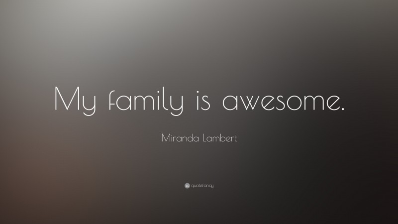 Miranda Lambert Quote: “My family is awesome.”