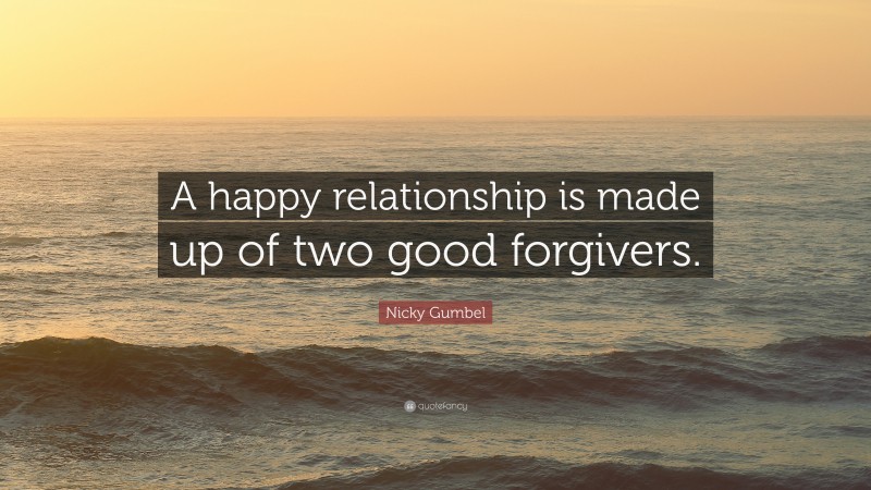 Nicky Gumbel Quote: “A happy relationship is made up of two good forgivers.”