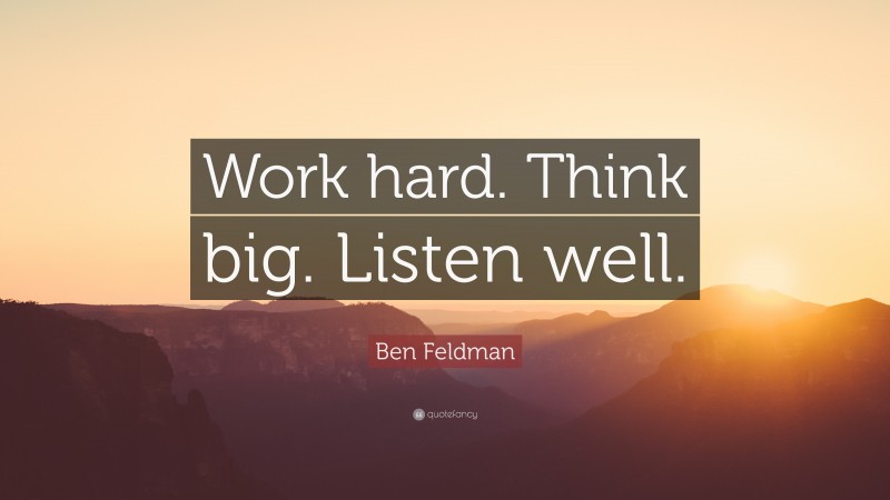 Ben Feldman Quote: “Work hard. Think big. Listen well.”