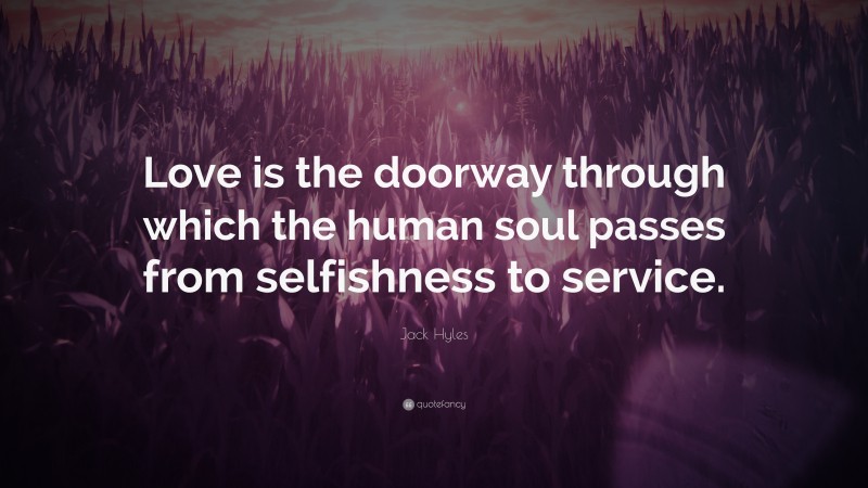 Jack Hyles Quote: “Love is the doorway through which the human soul passes from selfishness to service.”