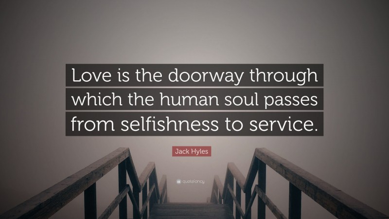 Jack Hyles Quote: “Love is the doorway through which the human soul passes from selfishness to service.”