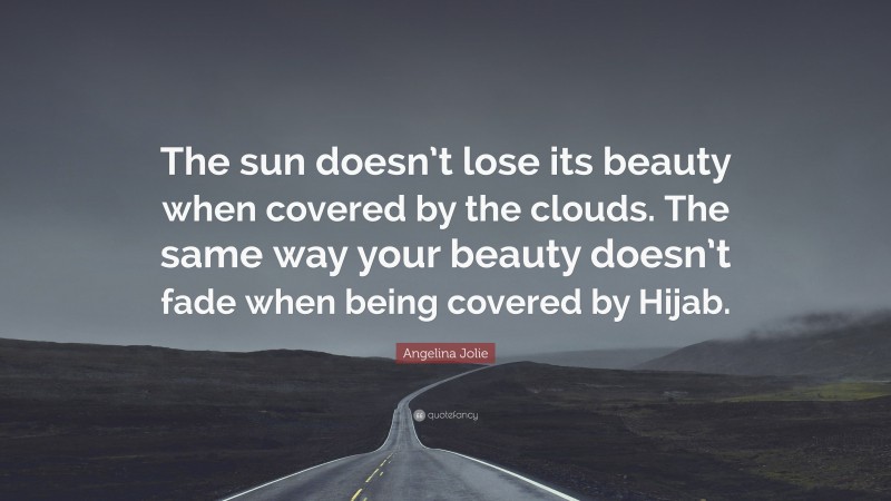 Angelina Jolie Quote: “The sun doesn’t lose its beauty when covered by the clouds. The same way your beauty doesn’t fade when being covered by Hijab.”