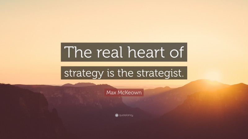 Max McKeown Quote: “The real heart of strategy is the strategist.”