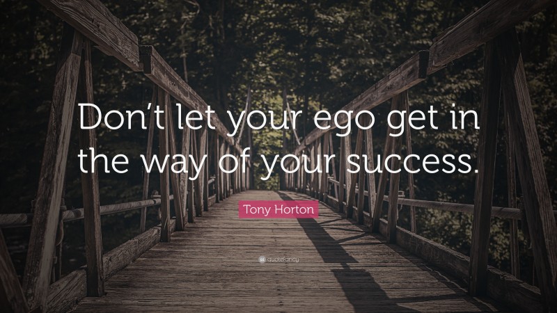 Tony Horton Quote: “Don’t let your ego get in the way of your success.”