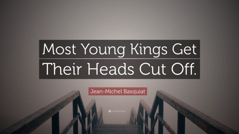 Jean-Michel Basquiat Quote: “Most Young Kings Get Their Heads Cut Off.”