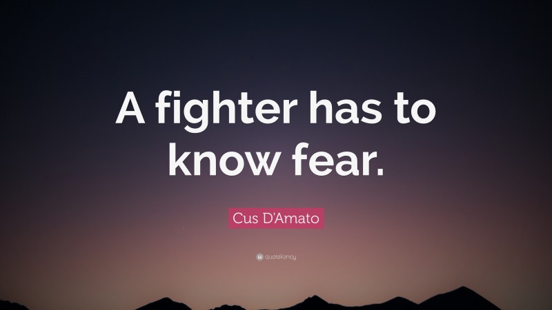 Cus D'Amato Quote: “A fighter has to know fear.”