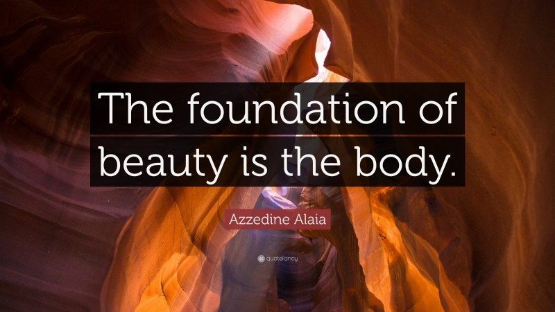 Azzedine Alaia Quote: “The foundation of beauty is the body.”