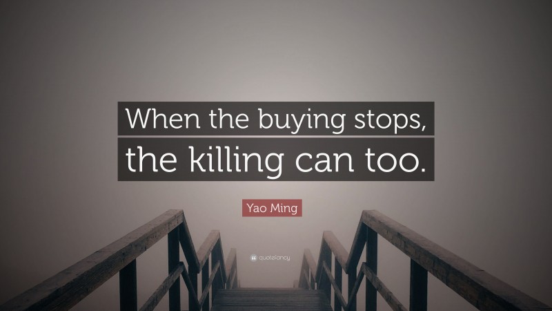 Yao Ming Quote: “When the buying stops, the killing can too.”
