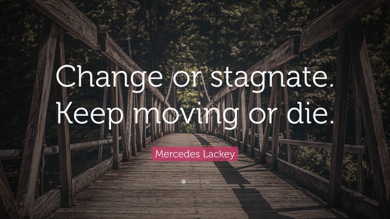 Mercedes Lackey Quote: “Change or stagnate. Keep moving or die.”
