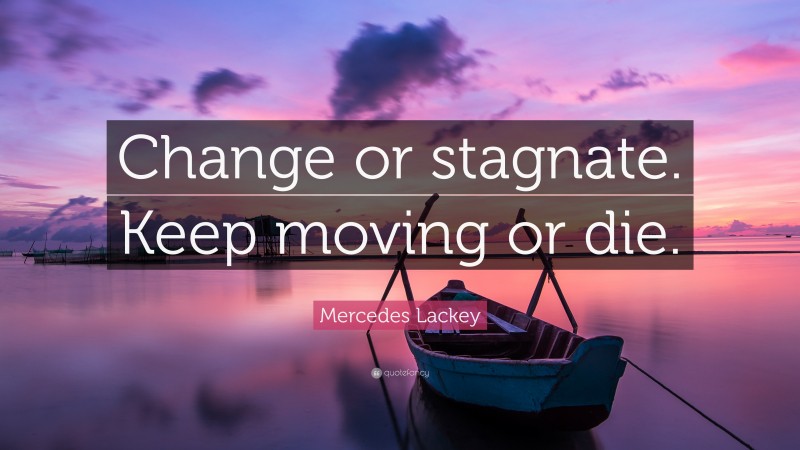 Mercedes Lackey Quote: “Change or stagnate. Keep moving or die.”