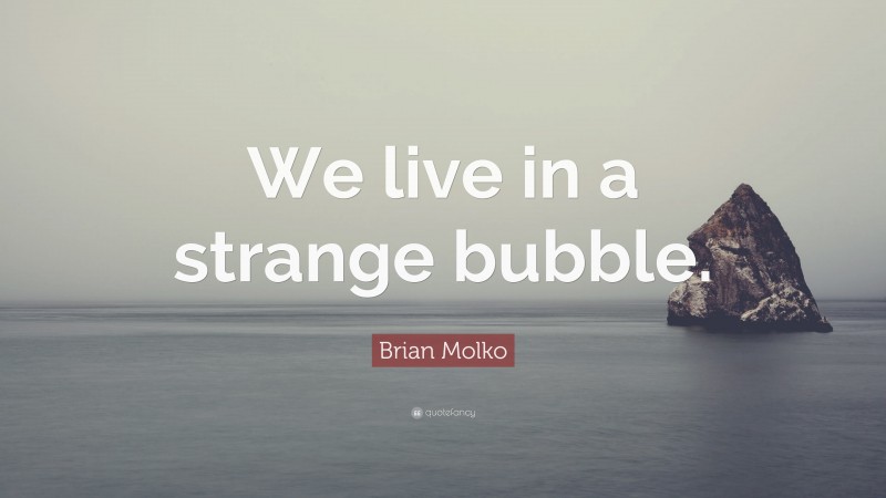 Brian Molko Quote: “We live in a strange bubble.”