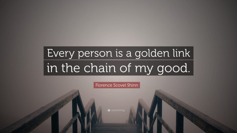 Florence Scovel Shinn Quote: “Every person is a golden link in the chain of my good.”
