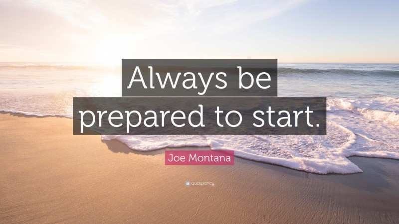 Joe Montana Quote: “Always be prepared to start.”