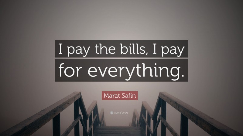 Marat Safin Quote: “I pay the bills, I pay for everything.”