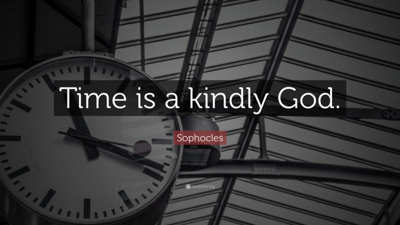 Sophocles Quote: “Time is a kindly God.”