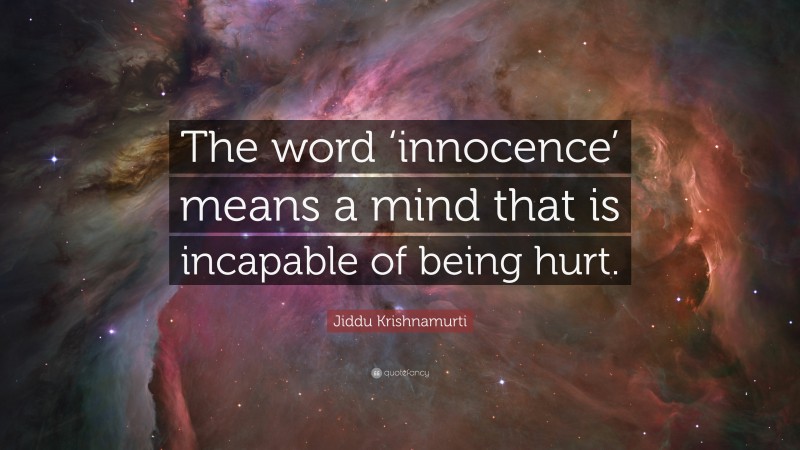 Jiddu Krishnamurti Quote: “The word ‘innocence’ means a mind that is incapable of being hurt.”