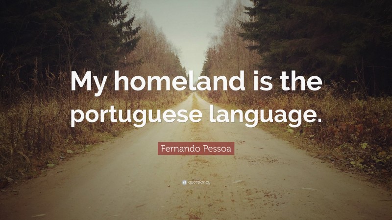 Fernando Pessoa Quote: “My homeland is the portuguese language.”