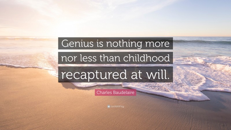 Charles Baudelaire Quote: “Genius is nothing more nor less than childhood recaptured at will.”
