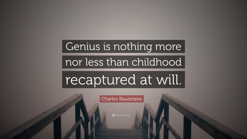 Charles Baudelaire Quote: “Genius is nothing more nor less than childhood recaptured at will.”