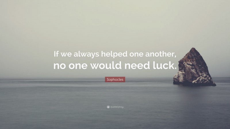 Sophocles Quote: “If we always helped one another, no one would need luck.”