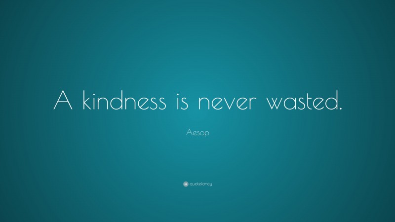 Aesop Quote: “A kindness is never wasted.”