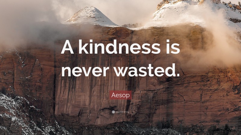 Aesop Quote: “A kindness is never wasted.”
