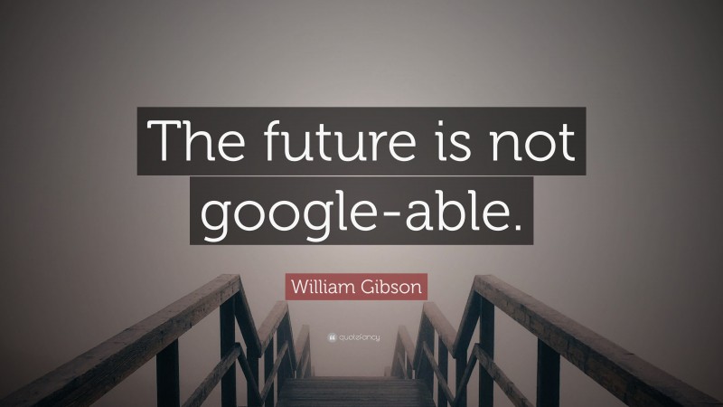 William Gibson Quote: “The future is not google-able.”