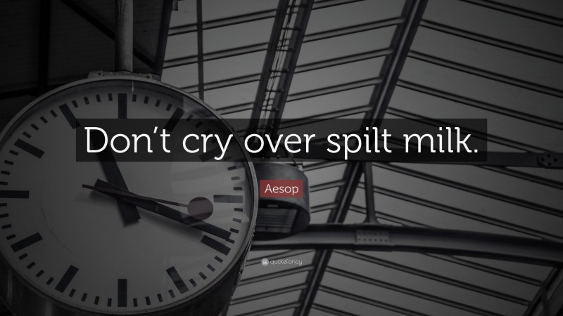 Aesop Quote: “Don’t cry over spilt milk.”
