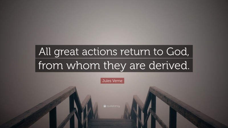 Jules Verne Quote: “All great actions return to God, from whom they are derived.”