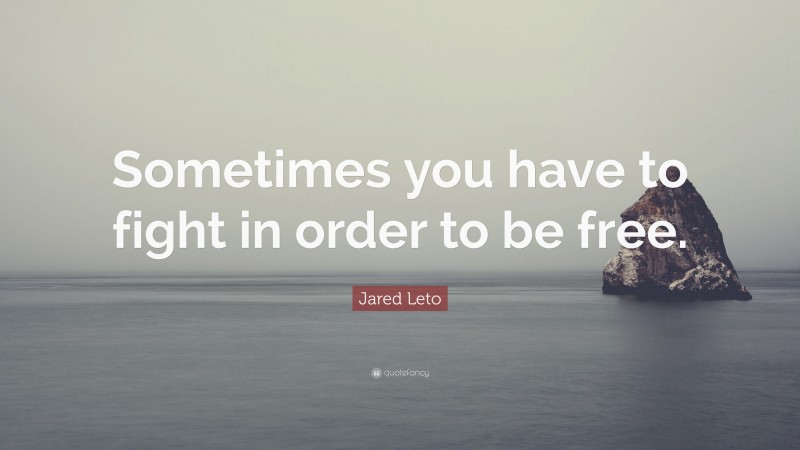 Jared Leto Quote: “Sometimes you have to fight in order to be free.”