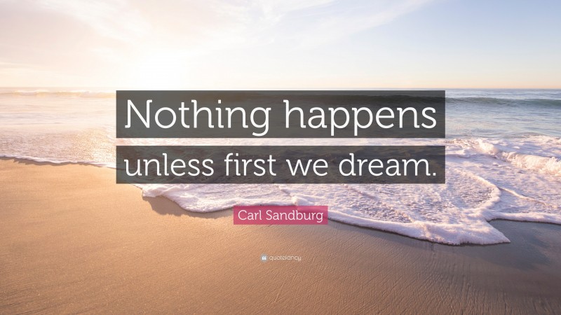 Carl Sandburg Quote: “Nothing happens unless first we dream.”