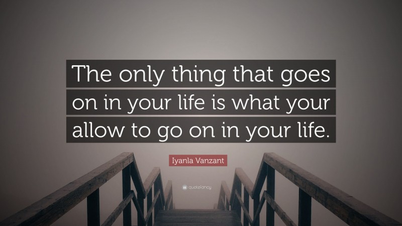 Iyanla Vanzant Quote: “The only thing that goes on in your life is what your allow to go on in your life.”