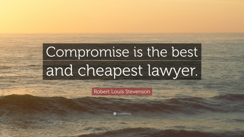 Robert Louis Stevenson Quote: “Compromise is the best and cheapest lawyer.”