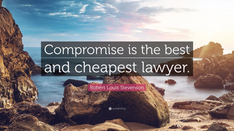 Robert Louis Stevenson Quote: “Compromise is the best and cheapest lawyer.”