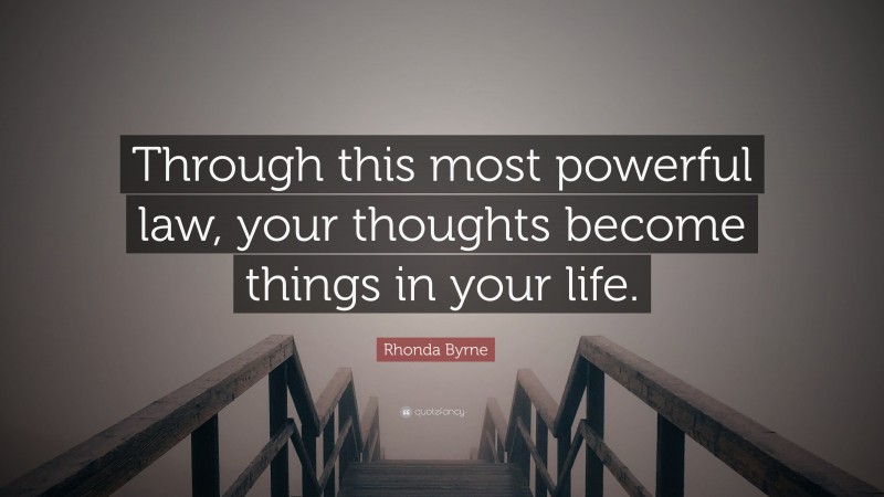 Rhonda Byrne Quote: “Through this most powerful law, your thoughts become things in your life.”