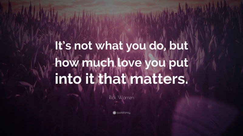 Rick Warren Quote: “It’s not what you do, but how much love you put into it that matters.”
