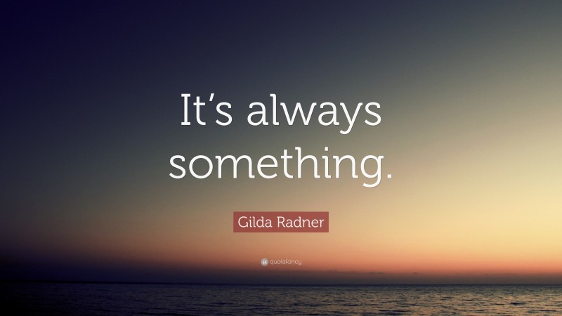 Gilda Radner Quote: “It’s always something.”