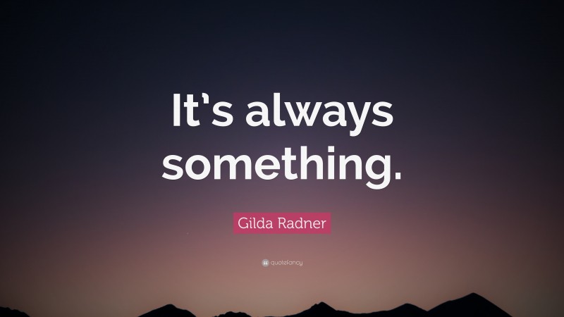 Gilda Radner Quote: “It’s always something.”