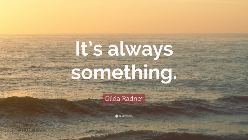 Gilda Radner Quote: “It’s always something.”