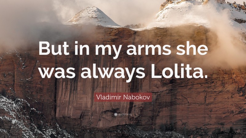 Vladimir Nabokov Quote: “But in my arms she was always Lolita.”