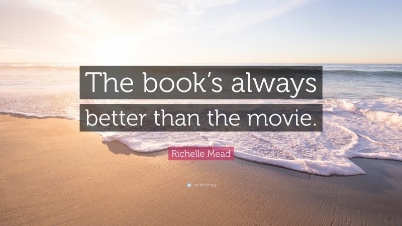 Richelle Mead Quote: “The book’s always better than the movie.”