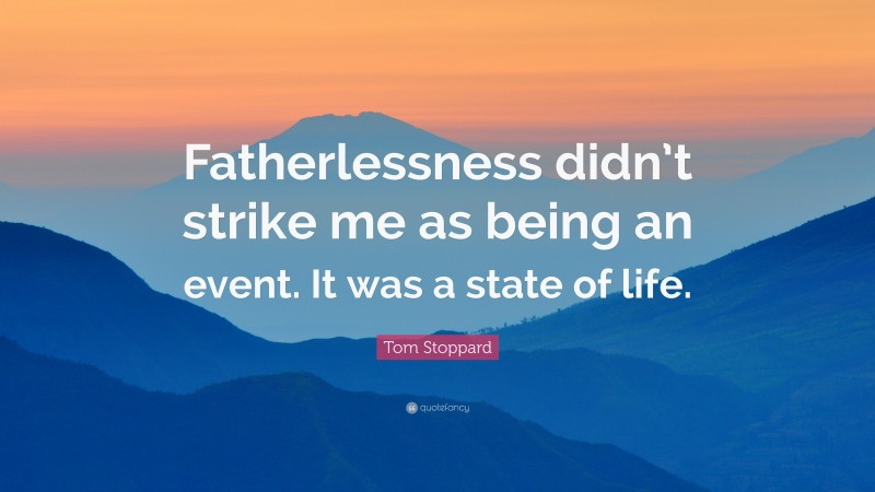 Tom Stoppard Quote: “Fatherlessness didn’t strike me as being an event. It was a state of life.”